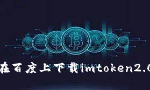 百度上下载imtoken2.0及常见问题解答