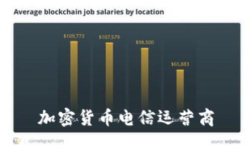 加密货币电信运营商：如何将区块链与通信技术相结合？