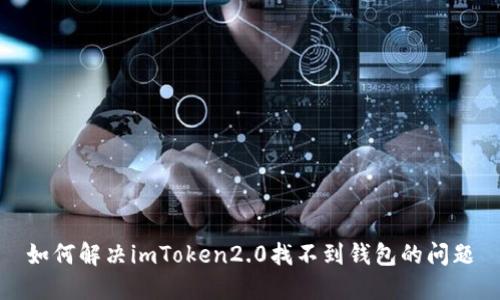 如何解决imToken2.0找不到钱包的问题