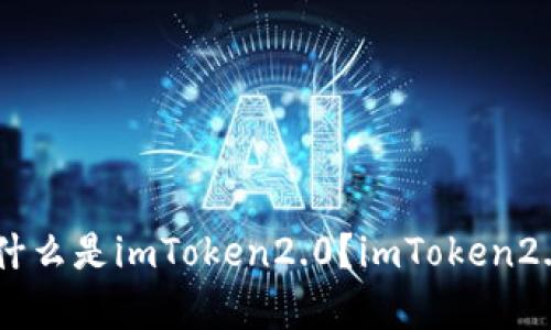 imToken2.0：什么是imToken2.0？imToken2.0的前景如何？