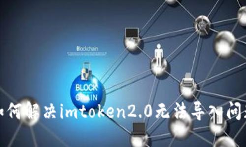 如何解决imtoken2.0无法导入问题