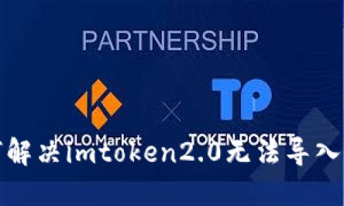 如何解决imtoken2.0无法导入问题