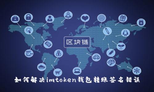 如何解决imtoken钱包转账签名错误