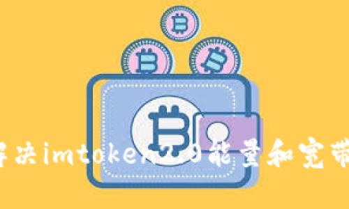 如何解决imtoken2.0能量和宽带问题？
