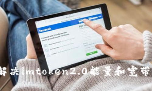 如何解决imtoken2.0能量和宽带问题？