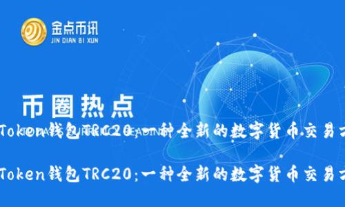 ImToken钱包TRC20：一种全新的数字货币交易方式

ImToken钱包TRC20：一种全新的数字货币交易方式