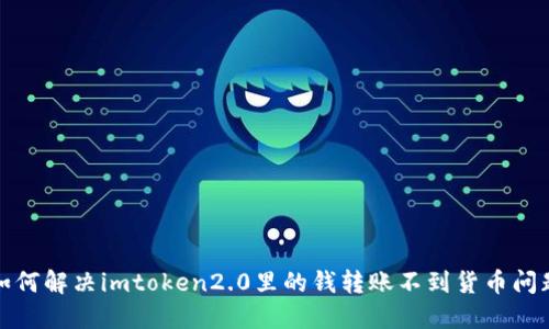 如何解决imtoken2.0里的钱转账不到货币问题