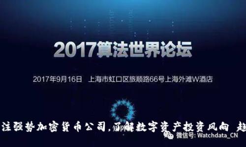 关注强势加密货币公司，了解数字资产投资风向 趋势