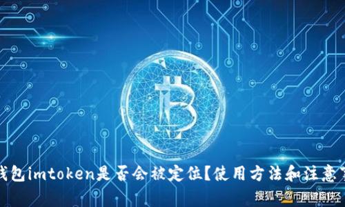 冷钱包imtoken是否会被定位？使用方法和注意事项