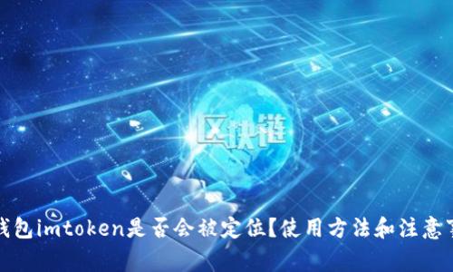 冷钱包imtoken是否会被定位？使用方法和注意事项