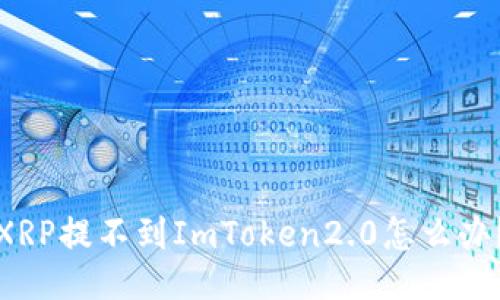 XRP提不到ImToken2.0怎么办？