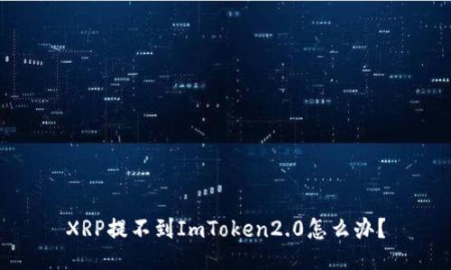 XRP提不到ImToken2.0怎么办？