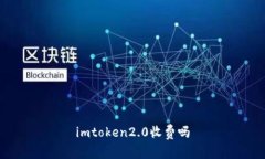 imtoken2.0收费吗