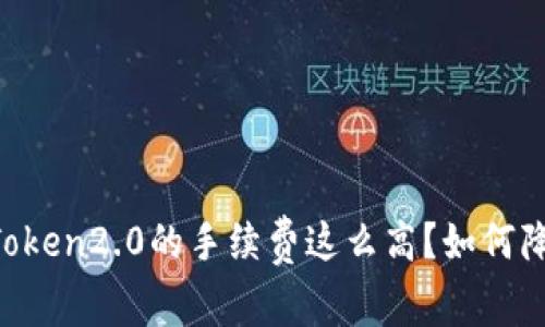 为什么imToken2.0的手续费这么高？如何降低手续费？