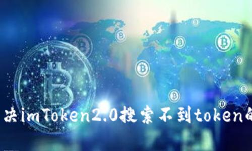 如何解决imToken2.0搜索不到token的问题？
