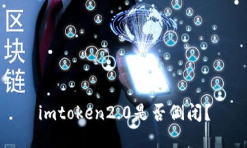 imtoken2.0是否倒闭？