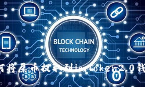 如何将屎币提取到imToken2.0钱包？