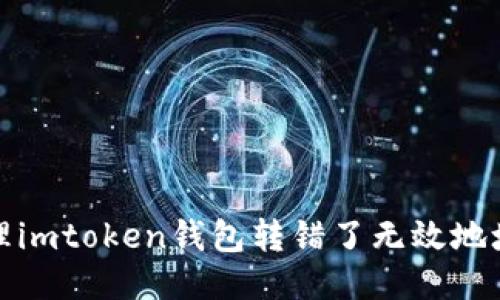 如何处理imtoken钱包转错了无效地址的问题