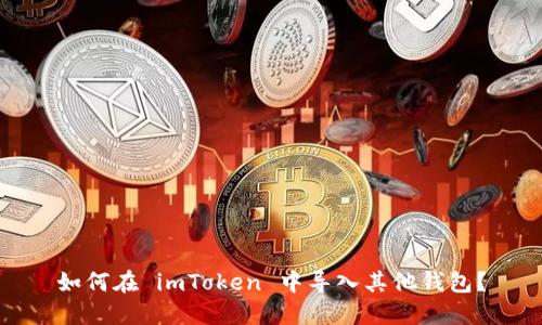 如何在 imToken 中导入其他钱包？