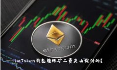 imToken钱包转账矿工费是由谁付的？