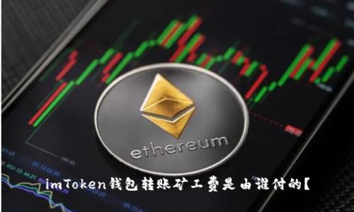 imToken钱包转账矿工费是由谁付的？