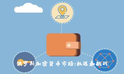 俄罗斯加密货币市场:机遇和挑战