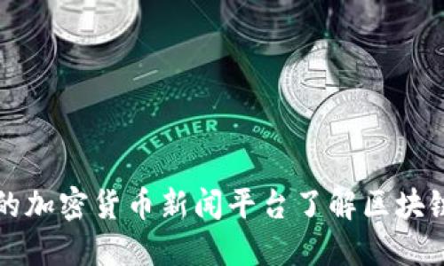 用最全面的加密货币新闻平台了解区块链发展趋势
