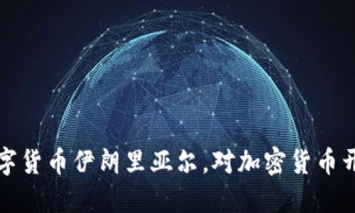 伊朗推出数字货币伊朗里亚尔，对加密货币开放态度增强