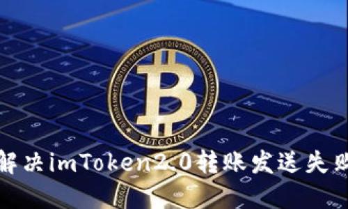 如何解决imToken2.0转账发送失败问题