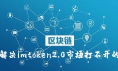 如何解决imtoken2.0市场打不开的问题