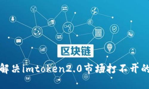 如何解决imtoken2.0市场打不开的问题