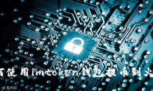 如何使用imtoken钱包提币到火币？