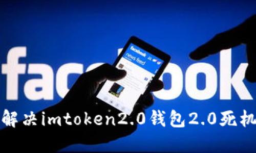如何解决imtoken2.0钱包2.0死机问题