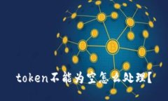 token不能为空怎么处理？