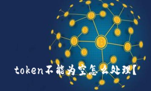 token不能为空怎么处理？