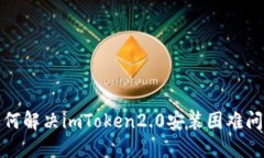 如何解决imToken2.0安装困难问题