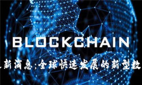 Pi币最新消息：全球快速发展的新型数字货币