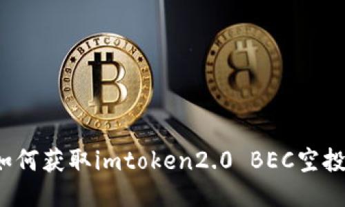 如何获取imtoken2.0 BEC空投？