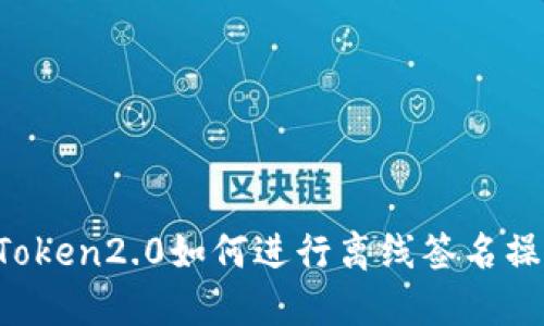 imToken2.0如何进行离线签名操作？