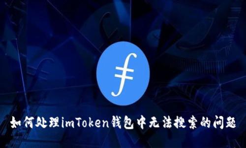 如何处理imToken钱包中无法搜索的问题
