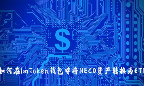 如何在imToken钱包中将HECO资产转换为ETH