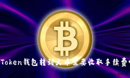 imToken钱包转到火币需要收取手续费吗？