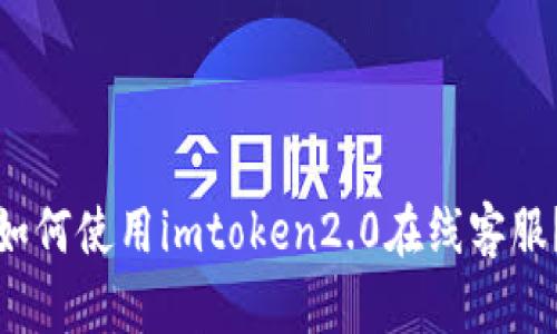 如何使用imtoken2.0在线客服？