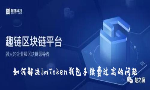 如何解决imToken钱包手续费过高的问题