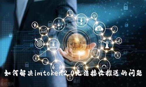 如何解决imtoken2.0无法接收推送的问题