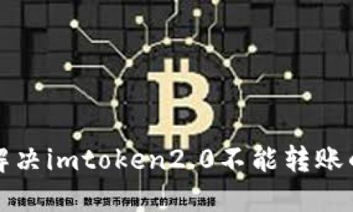 如何解决imtoken2.0不能转账的问题