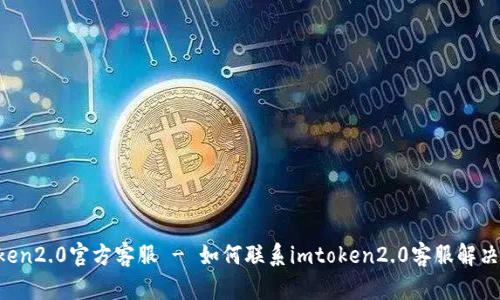 imtoken2.0官方客服 - 如何联系imtoken2.0客服解决问题？