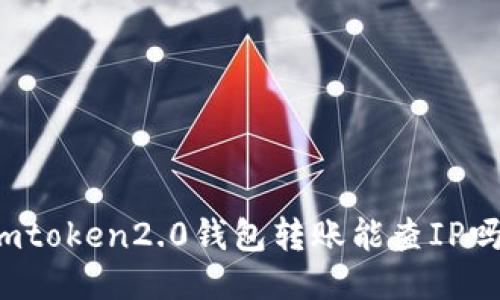 imtoken2.0钱包转账能查IP吗？