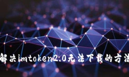 解决imtoken2.0无法下载的方法