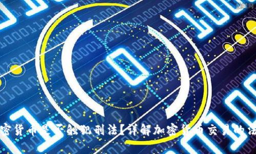 买卖加密货币是否触犯刑法？详解加密货币交易的法律法规